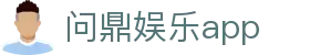问鼎娱乐app - 问鼎娱乐h5南宫大舞台wdyl1.app